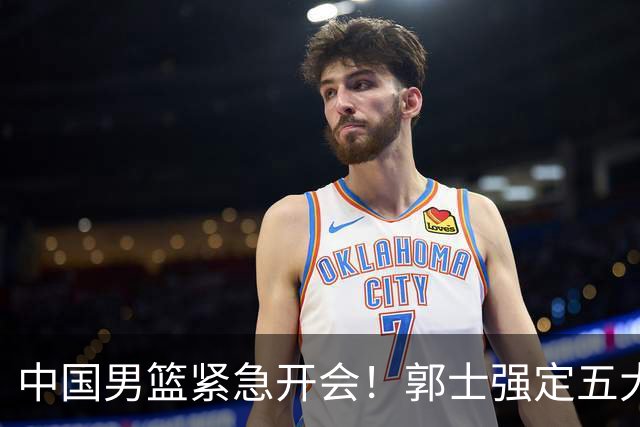 中国男篮紧急开会！郭士强定五大要求，众球员认真做笔记
